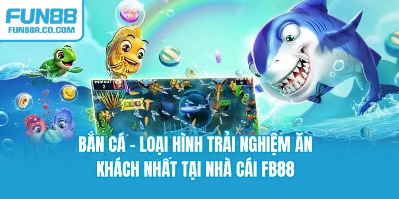 Bắn cá - Loại hình trải nghiệm ăn khách nhất tại nhà cái FB88