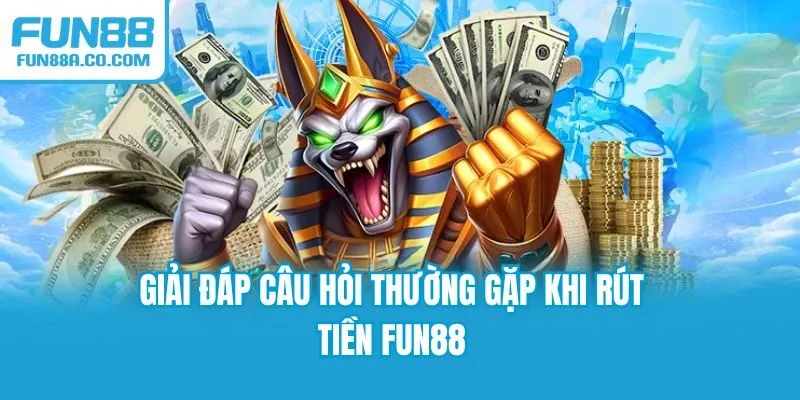 Giải đáp câu hỏi thường gặp khi rút tiền Fun88