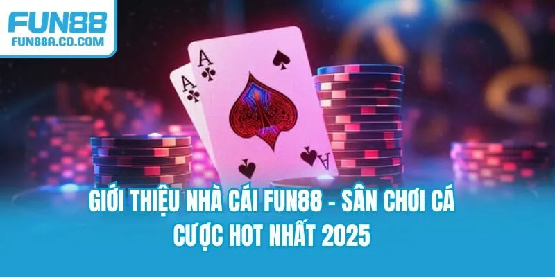 Giới thiệu nhà cái Fun88 - Sân chơi cá cược hot nhất 2025