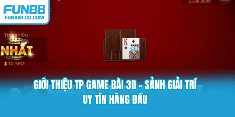 Giới thiệu TP game bài 3D - Sảnh giải trí uy tín hàng đầu
