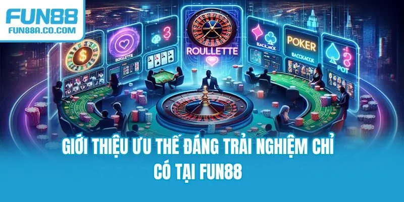 Giới thiệu ưu thế đáng trải nghiệm chỉ có tại Fun88