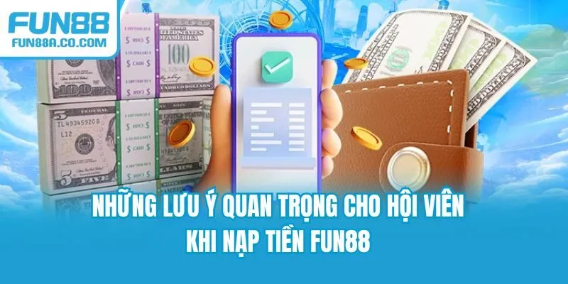 Những lưu ý quan trọng cho hội viên khi nạp tiền Fun88