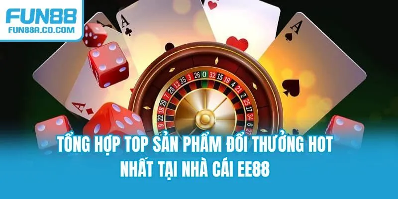 Tổng hợp top sản phẩm đổi thưởng hot nhất tại nhà cái EE88