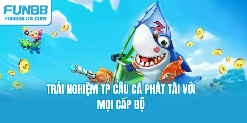 Trải nghiệm TP câu cá phát tài với mọi cấp độ