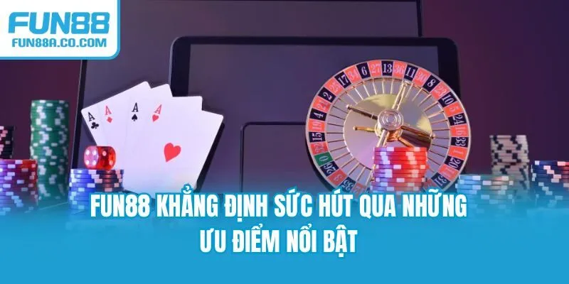 Fun88 khẳng định sức hút qua những ưu điểm nổi bật