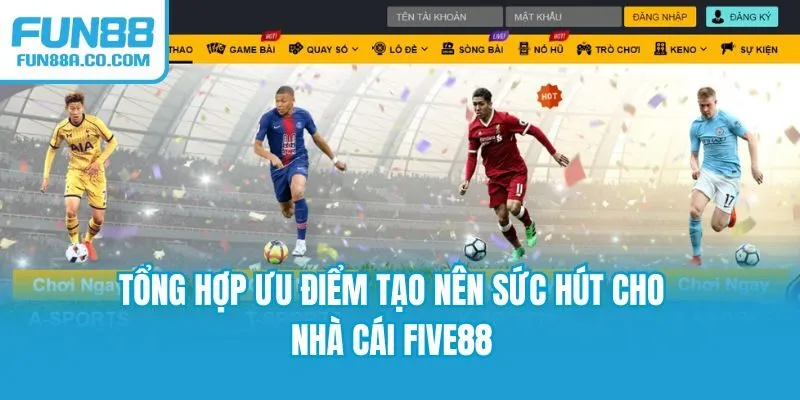 Tổng hợp ưu điểm tạo nên sức hút cho nhà cái FIVE88